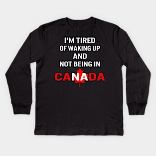 I'm tired of waking up and not being in Canada Kids Long Sleeve T-Shirt